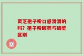 灵芝孢子粉口感滑滑的吗？孢子粉破壳与破壁区别