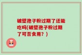 破壁孢子粉过期了还能吃吗(破壁孢子粉过期了可否食用？)