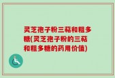 灵芝孢子粉三萜和粗多糖(灵芝孢子粉的三萜和粗多糖的药用价值)