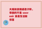 大姐旅游偶遇孢子粉，带回的不是 souvenir 而是生活新惊喜
