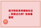 孢子粉的多种美味吃法，你尝过几种？快来看看吧