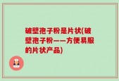 破壁孢子粉是片状(破壁孢子粉——方便易服的片状产品)