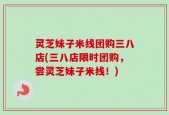 灵芝妹子米线团购三八店(三八店限时团购，尝灵芝妹子米线！)