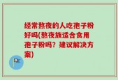 经常熬夜的人吃孢子粉好吗(熬夜族适合食用孢子粉吗？建议解决方案)