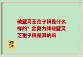 破壁灵芝孢子粉是什么样的？金奥力牌破壁灵芝孢子粉是真的吗