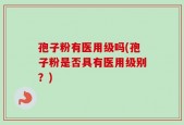 孢子粉有医用级吗(孢子粉是否具有医用级别？)
