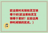 欧泊莱时光锁和灵芝锁哪个好(欧泊莱和灵芝锁哪个更好？比较这两种时间锁的优劣。)
