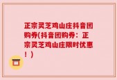 正宗灵芝鸡山庄抖音团购券(抖音团购券：正宗灵芝鸡山庄限时优惠！)