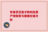 甘肃灵芝孢子粉的优质产地探索与健康价值分析