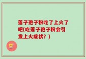 莲子孢子粉吃了上火了吧(吃莲子孢子粉会引发上火症状？)