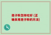孢子粉怎样吃好 (正确食用孢子粉的方法)