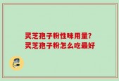灵芝孢子粉性味用量？灵芝孢子粉怎么吃最好