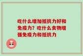 吃什么增加抵抗力好和免疫力？吃什么食物增强免疫力和抵抗力