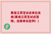 黑龙江灵芝试点单位名单(黑龙江灵芝试点落地，这些单位在列！)
