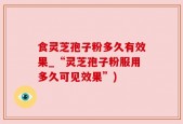 食灵芝孢子粉多久有效果_“灵芝孢子粉服用多久可见效果”)