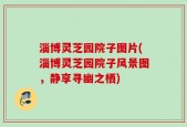 淄博灵芝园院子图片(淄博灵芝园院子风景图，静享寻幽之栖)