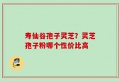 寿仙谷孢子灵芝？灵芝孢子粉哪个性价比高