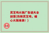 灵芝鸡火锅广告语大全创意(热辣灵芝鸡，暖心火锅来袭！)