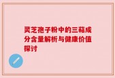 灵芝孢子粉中的三萜成分含量解析与健康价值探讨