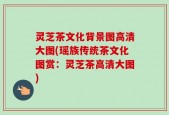 灵芝茶文化背景图高清大图(瑶族传统茶文化图赏：灵芝茶高清大图)