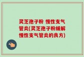 灵芝孢子粉 慢性支气管炎(灵芝孢子粉缓解慢性支气管炎的良方)