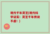 现代千年灵芝(现代科学证实：灵芝千年传说不虚！)