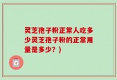 灵芝孢子粉正常人吃多少灵芝孢子粉的正常用量是多少？)