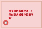 孢子粉的多样吃法：6种创意食谱让你欲罢不能”