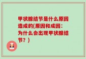 甲状腺结节是什么原因造成的(原因和成因：为什么会出现甲状腺结节？)