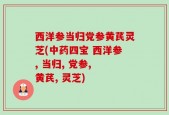 西洋参当归党参黄芪灵芝(中药四宝 西洋参, 当归, 党参, 黄芪, 灵芝)
