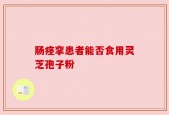 肠痉挛患者能否食用灵芝孢子粉