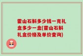 霍山石斛多少钱一克礼盒多少一盒(霍山石斛礼盒价格及单价查询)