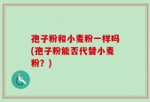 孢子粉和小麦粉一样吗(孢子粉能否代替小麦粉？)