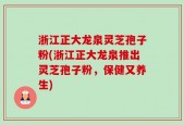 浙江正大龙泉灵芝孢子粉(浙江正大龙泉推出灵芝孢子粉，保健又养生)