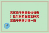 灵芝孢子粉回收价格表？佳尔科药业菌宝牌灵芝孢子粉多少钱一瓶