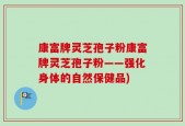 康富牌灵芝孢子粉康富牌灵芝孢子粉——强化身体的自然保健品)