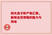 四大孢子粉产地汇聚，解锁自然馈赠的魅力与风味