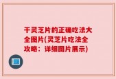干灵芝片的正确吃法大全图片(灵芝片吃法全攻略：详细图片展示)