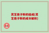 灵芝孢子粉的组成(灵芝孢子粉的成分解析)