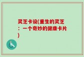 灵芝卡设(重生的灵芝：一个奇妙的健康卡片)