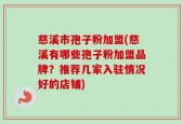 慈溪市孢子粉加盟(慈溪有哪些孢子粉加盟品牌？推荐几家入驻情况好的店铺)
