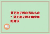 灵芝孢子粉应当这么吃？灵芝孢子粉正确食用的用法