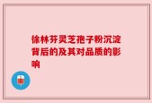 徐林芬灵芝孢子粉沉淀背后的及其对品质的影响