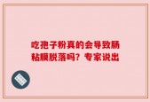 吃孢子粉真的会导致肠粘膜脱落吗？专家说出