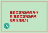 花胶灵芝鸡汤功效与作用(花胶灵芝鸡汤的功效及作用简介)