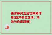 西洋参灵芝汤功效和作用(西洋参灵芝汤：功效与作用简析)