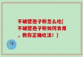 不破壁孢子粉怎么吃(不破壁孢子粉如何食用，教你正确吃法！)