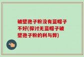 破壁孢子粉没有蓝帽子不好(探讨无蓝帽子破壁孢子粉的利与弊)