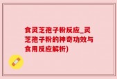 食灵芝孢子粉反应_灵芝孢子粉的神奇功效与食用反应解析)