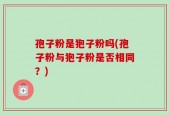 孢子粉是狍子粉吗(孢子粉与狍子粉是否相同？)